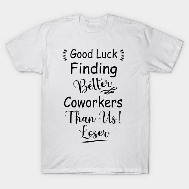 Good Luck Finding Better Coworkers Than Us loser T-Shirt by tee4ever